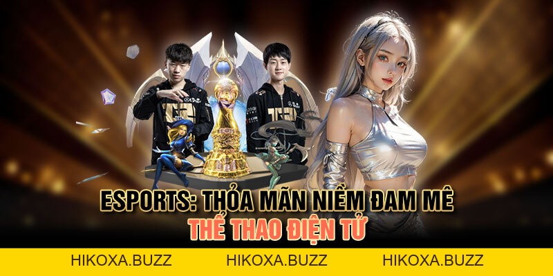 E-sport: Thỏa Mãn Niềm Đam Mê Thể Thao Điện Tử