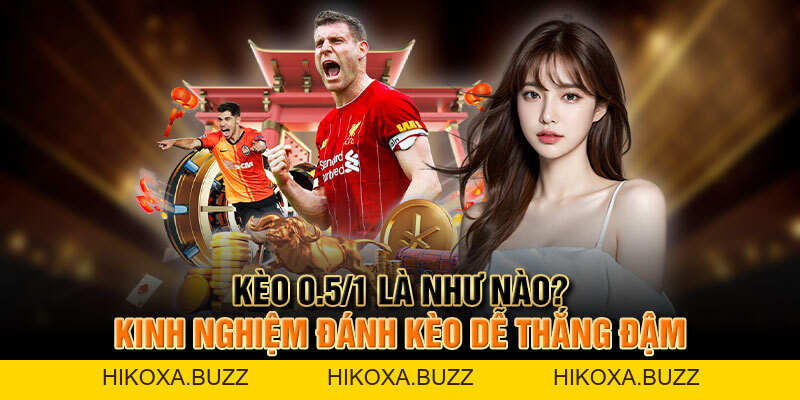 Kèo 0.5/1 Là Như Nào? Kinh Nghiệm Đánh Kèo Dễ Thắng Đậm
