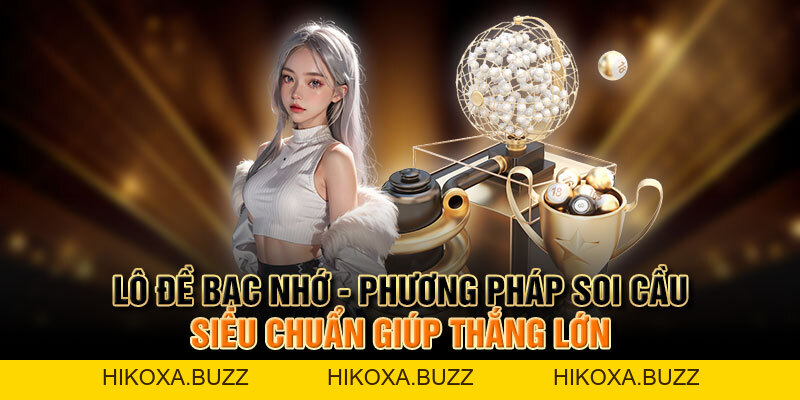 Lô Đề Bạc Nhớ - Phương Pháp Soi Cầu Chuẩn Giúp Thắng Lớn